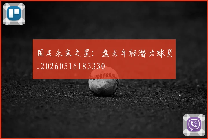 国足未来之星：盘点年轻潜力球员_20260516183330