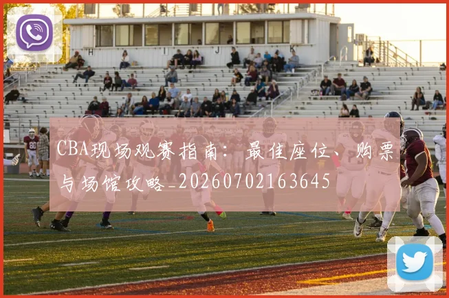 CBA现场观赛指南：最佳座位、购票与场馆攻略_20260702163645