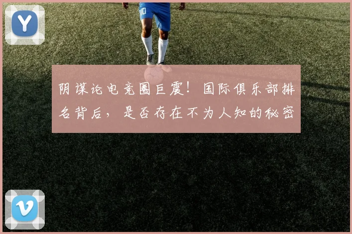 阴谋论电竞圈巨震!国际俱乐部排名背后,是否存在不为人知的秘密