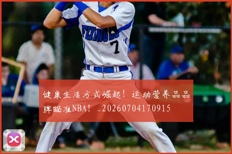 健康生活方式崛起！运动营养品品牌瞄准NBA！_20260704170915
