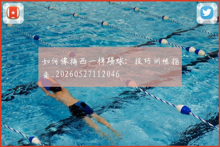 如何像梅西一样踢球:技巧训练指南_20260527112046