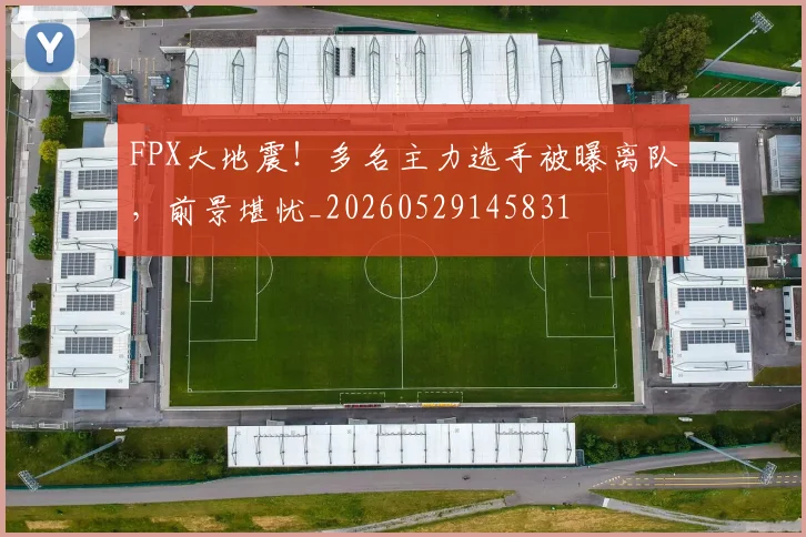 FPX大地震！多名主力选手被曝离队，前景堪忧_20260529145831