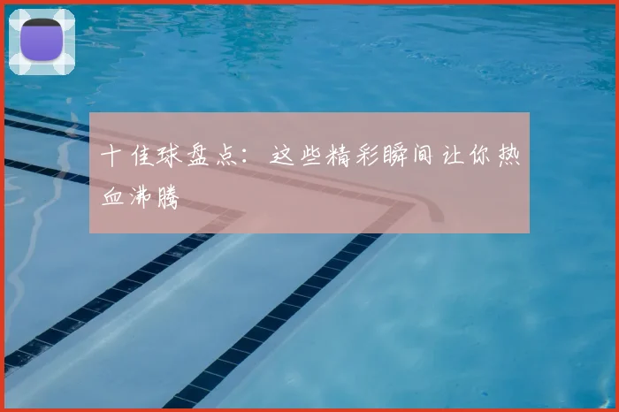 十佳球盘点：这些精彩瞬间让你热血沸腾