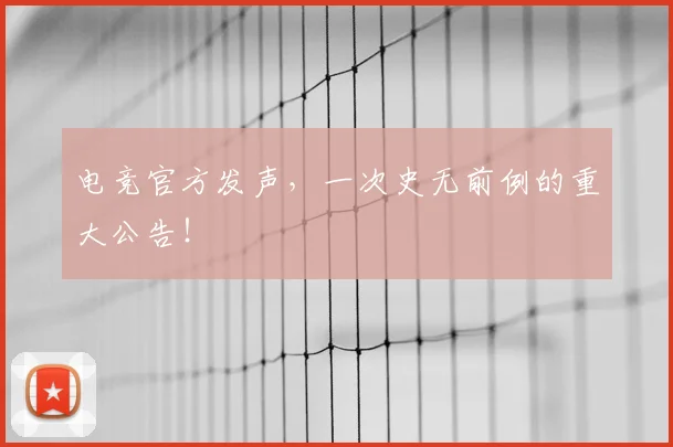 电竞官方发声,一次史无前例的重大公告!