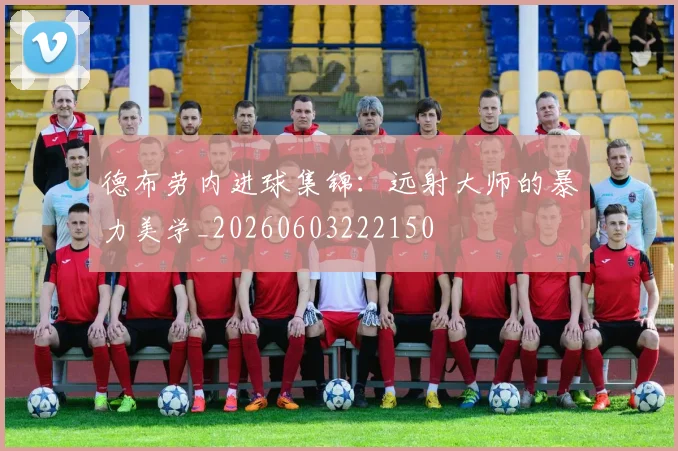 德布劳内进球集锦：远射大师的暴力美学_20260603222150