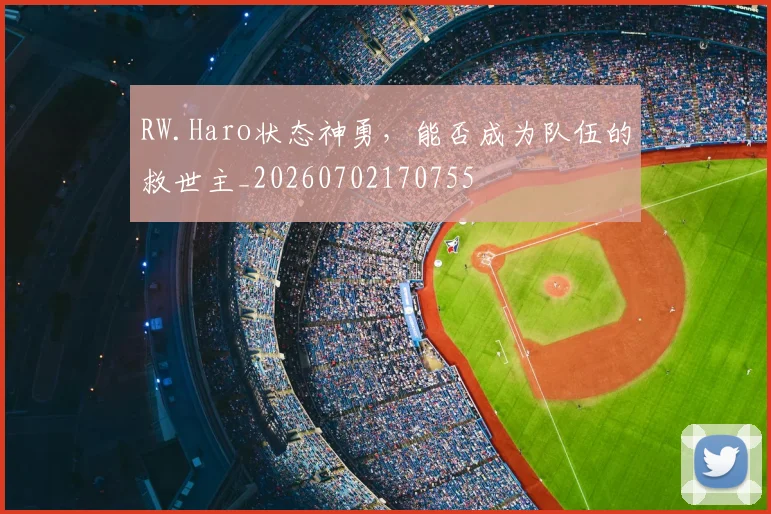 RW.Haro状态神勇，能否成为队伍的救世主_20260702170755