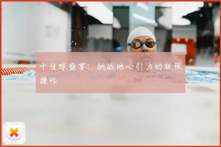 十佳球盛宴：挑战地心引力的极限操作
