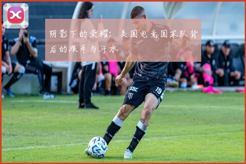 阴影下的荣耀：美国电竞国家队背后的艰辛与汗水