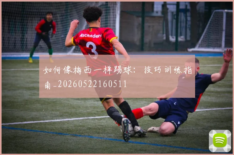 如何像梅西一样踢球：技巧训练指南_20260522160511